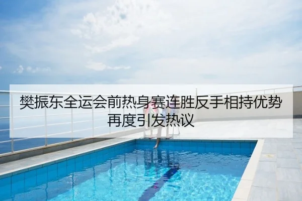 樊振东全运会前热身赛连胜反手相持优势再度引发热议